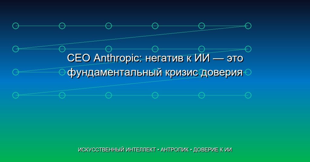CEO Anthropic: негатив к ИИ — это фундаментальный кризис доверия, а не вина лидеров отрасли