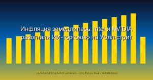 Инфляция замедлилась: Intel и NVIDIA разогнали ИИ-торговлю на Уолл-стрит — разбор недели