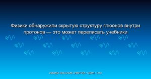Физики обнаружили скрытую структуру глюонов внутри протонов — это может переписать учебники